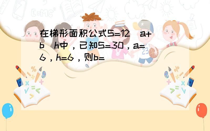 在梯形面积公式S=12（a+b）h中，已知S=30，a=6，h=6，则b=（　　）