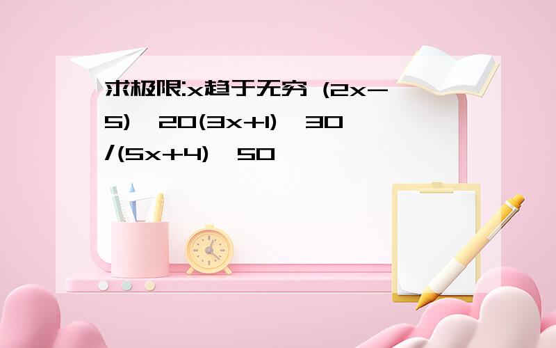 求极限:x趋于无穷 (2x-5)^20(3x+1)^30/(5x+4)^50