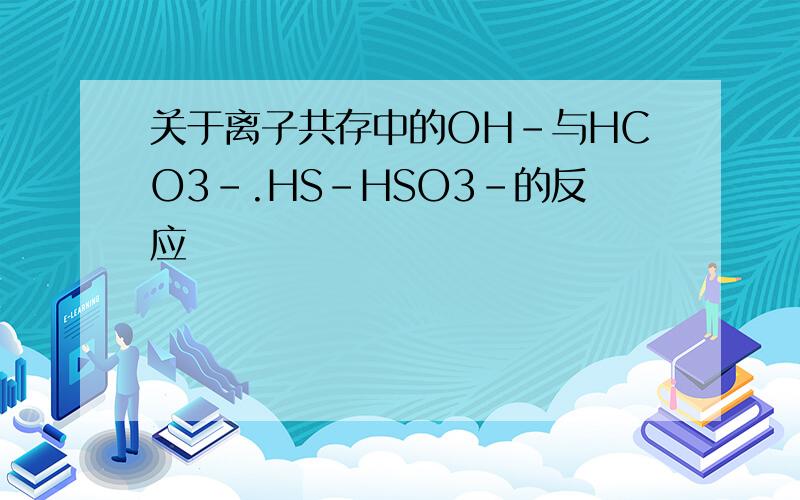 关于离子共存中的OH-与HCO3-.HS-HSO3-的反应