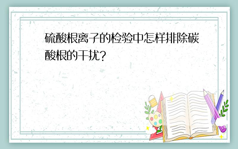 硫酸根离子的检验中怎样排除碳酸根的干扰?