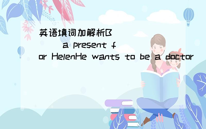 英语填词加解析B________ a present for HelenHe wants to be a doctor