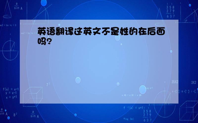 英语翻译这英文不是姓的在后面吗?