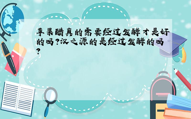 苹果醋真的需要经过发酵才是好的吗?汉之源的是经过发酵的吗?