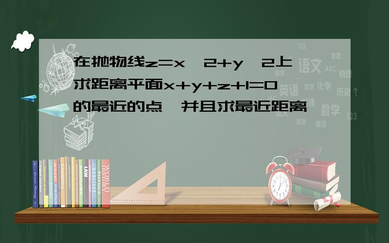 在抛物线z=x^2+y^2上求距离平面x+y+z+1=0的最近的点,并且求最近距离