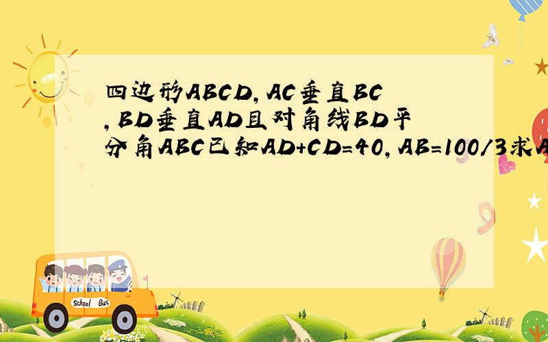 四边形ABCD,AC垂直BC,BD垂直AD且对角线BD平分角ABC已知AD+CD=40,AB=100/3求AC,BD的长