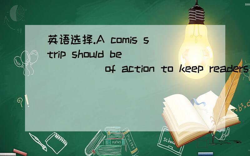 英语选择.A comis strip should be ____ of action to keep readers_