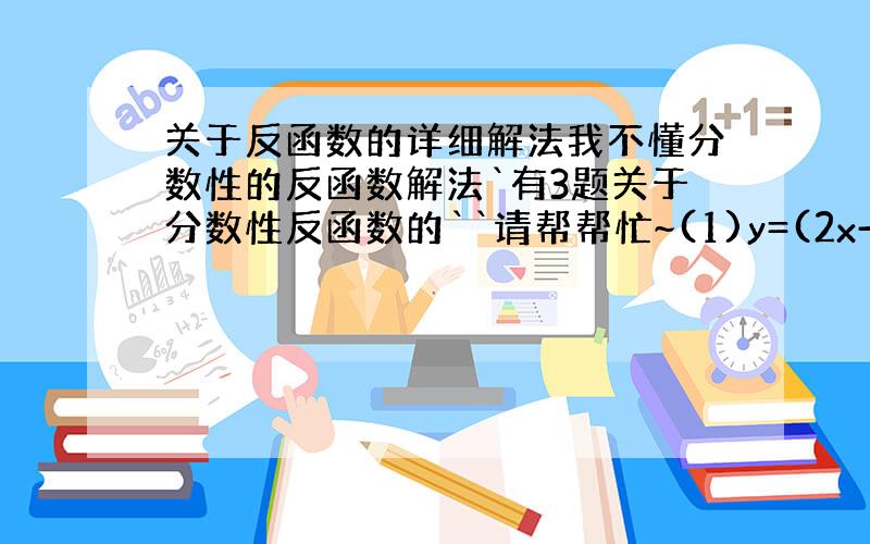 关于反函数的详细解法我不懂分数性的反函数解法`有3题关于分数性反函数的``请帮帮忙~(1)y=(2x-3)/(5x+1)