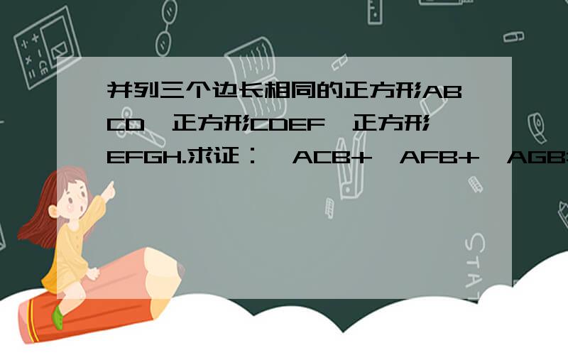 并列三个边长相同的正方形ABCD,正方形CDEF,正方形EFGH.求证：∠ACB+∠AFB+∠AGB=90°