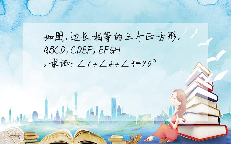 如图,边长相等的三个正方形,ABCD,CDEF,EFGH,求证：∠1+∠2+∠3=90°