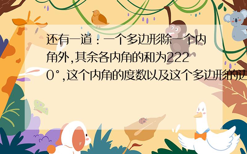 还有一道：一个多边形除一个内角外,其余各内角的和为2220°,这个内角的度数以及这个多边形的边数.