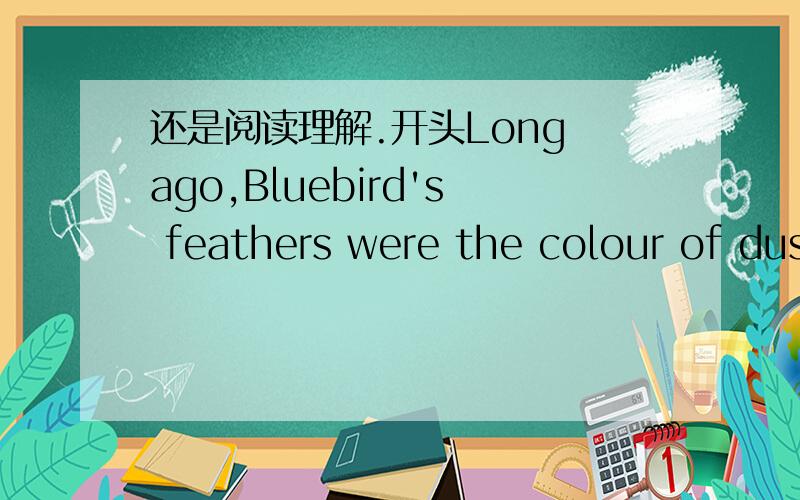 还是阅读理解.开头Long ago,Bluebird's feathers were the colour of dus