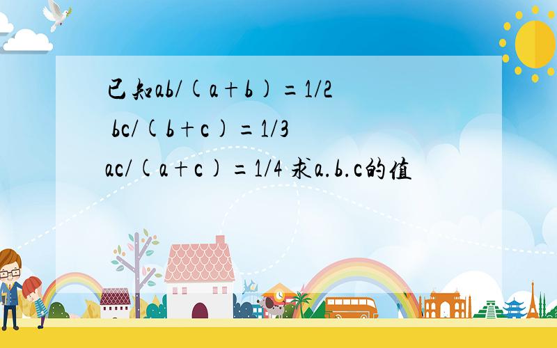 已知ab/(a+b)=1/2 bc/(b+c)=1/3 ac/(a+c)=1/4 求a.b.c的值