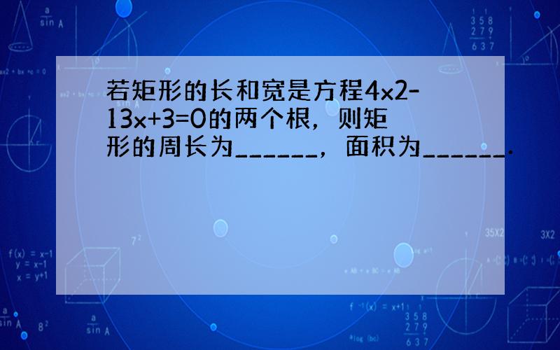 若矩形的长和宽是方程4x2-13x+3=0的两个根，则矩形的周长为______，面积为______．