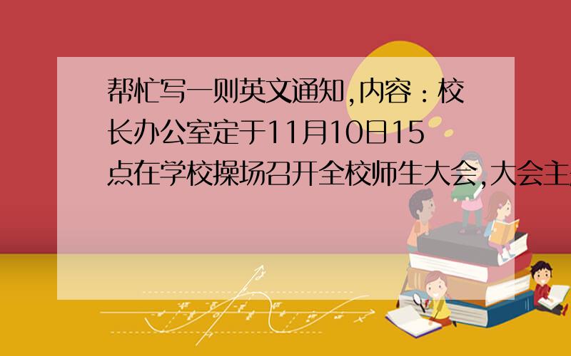 帮忙写一则英文通知,内容：校长办公室定于11月10日15点在学校操场召开全校师生大会,大会主题是远离网吧和拒绝不健康出版