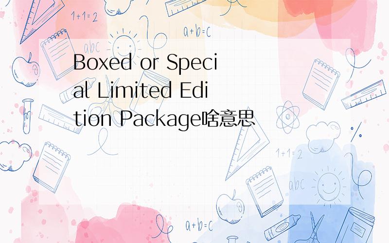 Boxed or Special Limited Edition Package啥意思