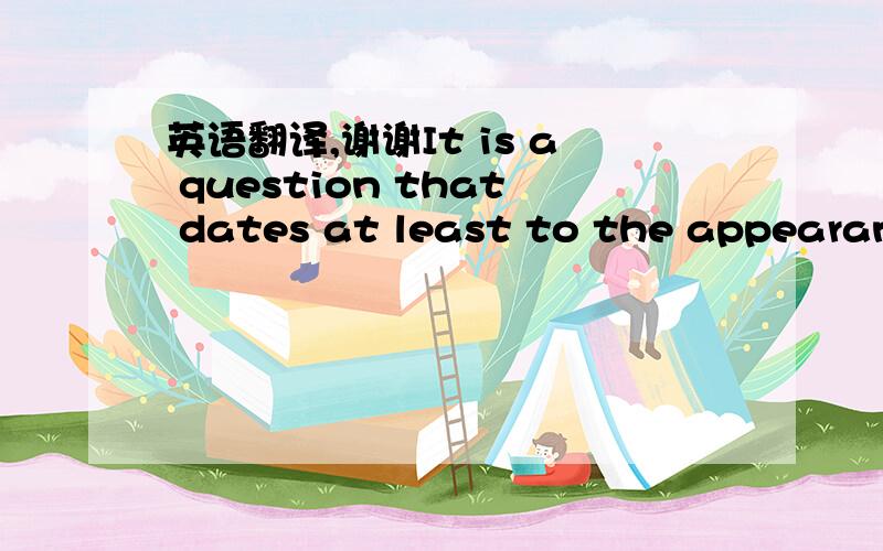 英语翻译,谢谢It is a question that dates at least to the appearanc