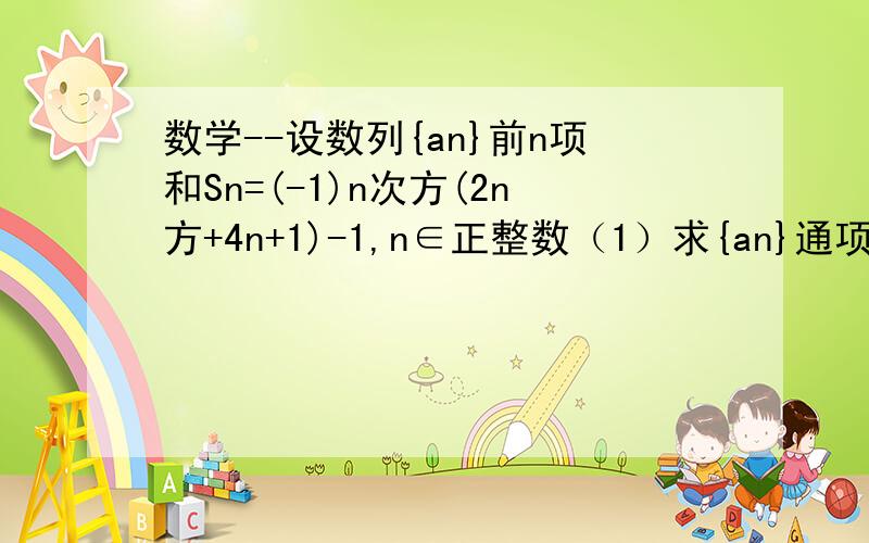 数学--设数列{an}前n项和Sn=(-1)n次方(2n方+4n+1)-1,n∈正整数（1）求{an}通项公式an