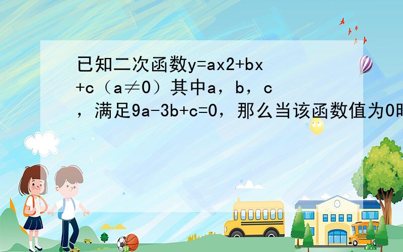 已知二次函数y=ax2+bx+c（a≠0）其中a，b，c，满足9a-3b+c=0，那么当该函数值为0时，自变量是____