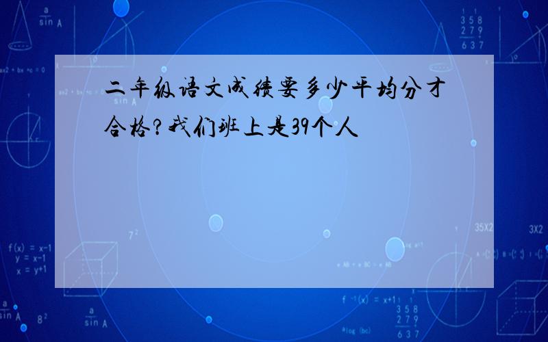 二年级语文成绩要多少平均分才合格?我们班上是39个人