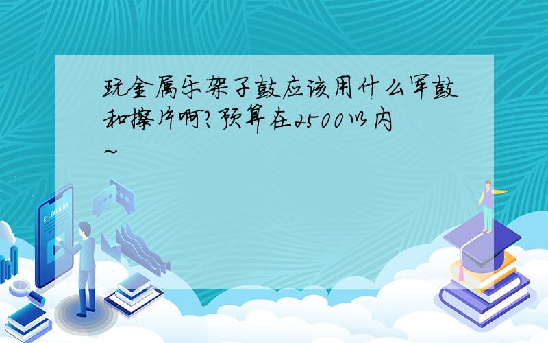 玩金属乐架子鼓应该用什么军鼓和擦片啊?预算在2500以内~