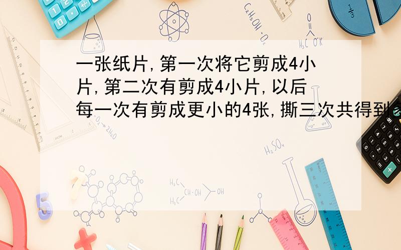 一张纸片,第一次将它剪成4小片,第二次有剪成4小片,以后每一次有剪成更小的4张,撕三次共得到多少张?》