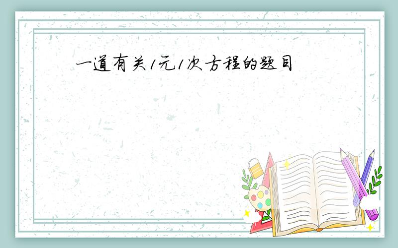 一道有关1元1次方程的题目