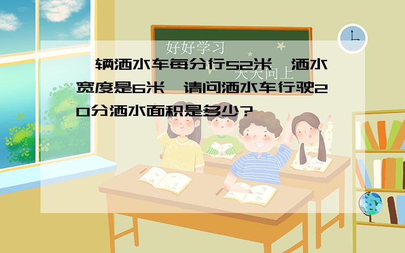 一辆洒水车每分行52米,洒水宽度是6米,请问洒水车行驶20分洒水面积是多少?