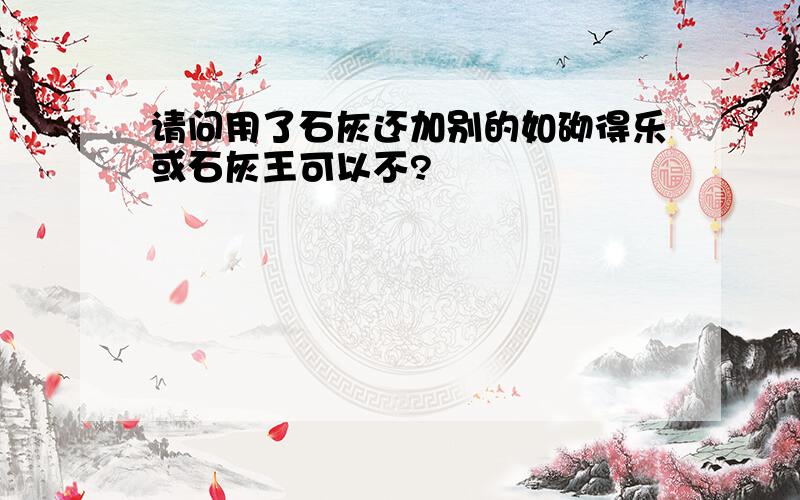 请问用了石灰还加别的如砌得乐或石灰王可以不?