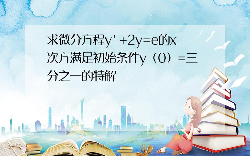 求微分方程y’+2y=e的x次方满足初始条件y（0）=三分之一的特解