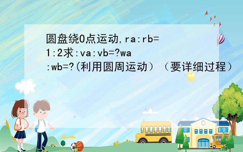 圆盘绕O点运动,ra:rb=1:2求:va:vb=?wa:wb=?(利用圆周运动）（要详细过程）