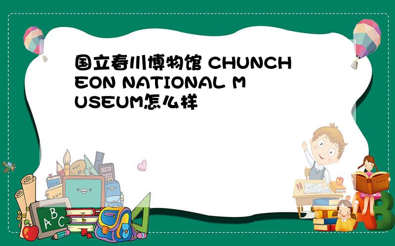 国立春川博物馆 CHUNCHEON NATIONAL MUSEUM怎么样