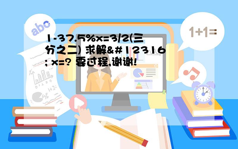 1-37.5%x=3/2(三分之二) 求解〜 x=? 要过程,谢谢!