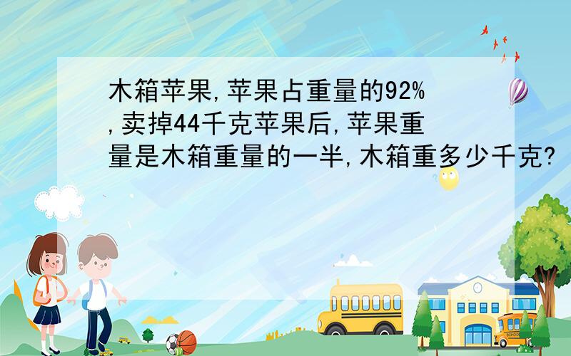 木箱苹果,苹果占重量的92%,卖掉44千克苹果后,苹果重量是木箱重量的一半,木箱重多少千克?