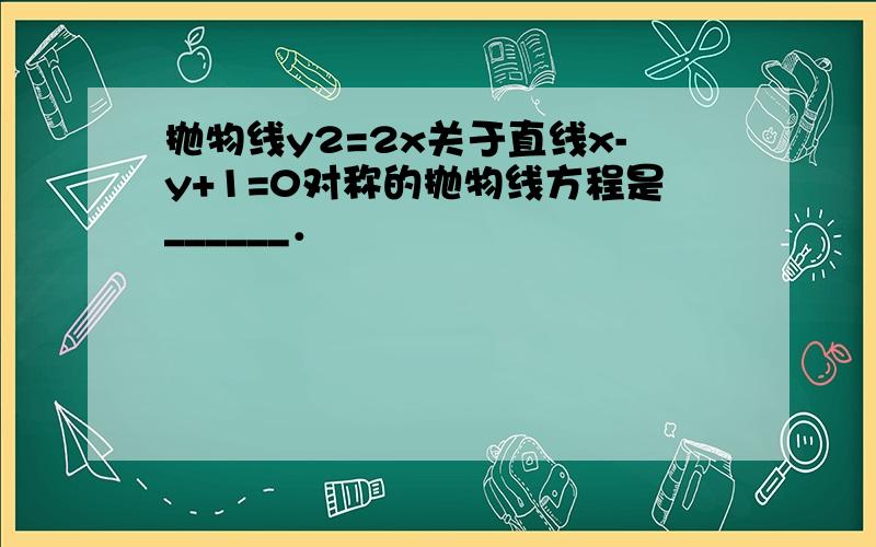 抛物线y2=2x关于直线x-y+1=0对称的抛物线方程是______．