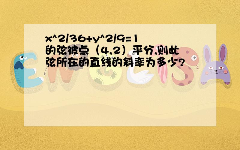 x^2/36+y^2/9=1的弦被点（4,2）平分,则此弦所在的直线的斜率为多少?