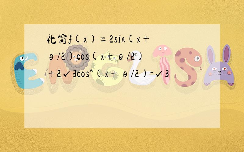 化简f(x)=2sin(x+θ/2)cos(x+θ/2)+2√3cos^(x+θ/2)-√3