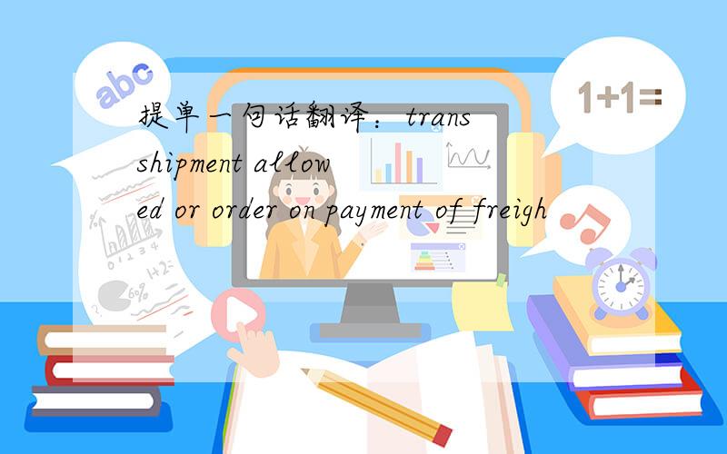 提单一句话翻译：trans shipment allowed or order on payment of freigh