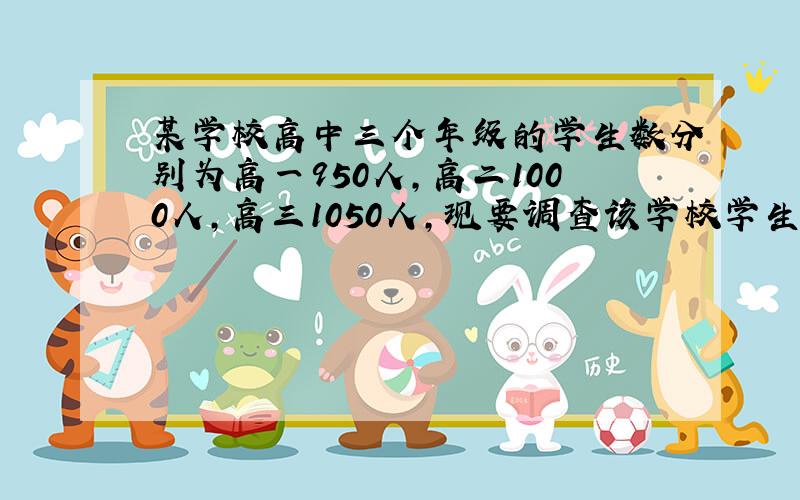 某学校高中三个年级的学生数分别为高一950人，高二1000人，高三1050人，现要调查该学校学生的视力情况，用分层抽样方