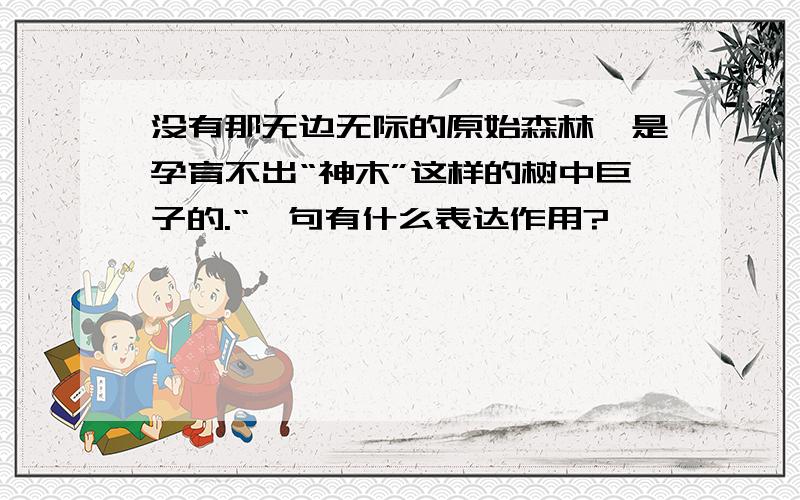 没有那无边无际的原始森林,是孕育不出“神木”这样的树中巨子的.“一句有什么表达作用?