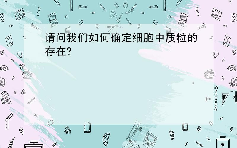 请问我们如何确定细胞中质粒的存在?