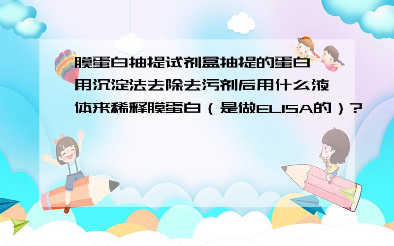 膜蛋白抽提试剂盒抽提的蛋白,用沉淀法去除去污剂后用什么液体来稀释膜蛋白（是做ELISA的）?