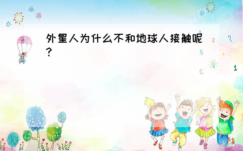 外星人为什么不和地球人接触呢?