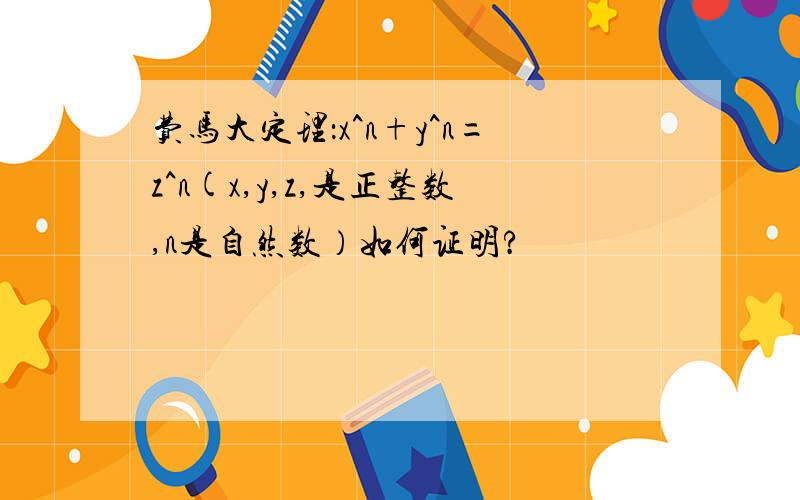 费马大定理：x^n+y^n=z^n(x,y,z,是正整数,n是自然数）如何证明?