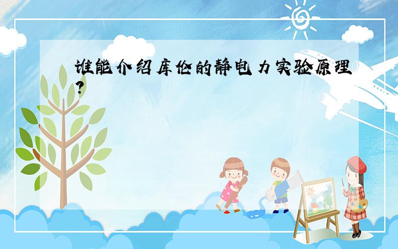 谁能介绍库伦的静电力实验原理?