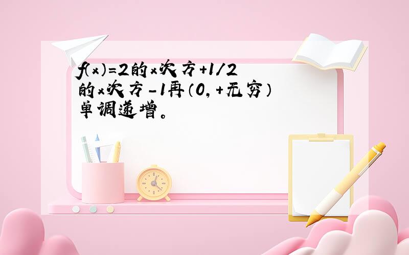 f（x）=2的x次方+1/2的x次方-1再（0，+无穷）单调递增。