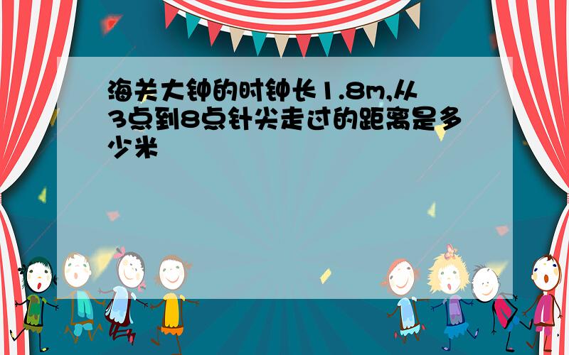 海关大钟的时钟长1.8m,从3点到8点针尖走过的距离是多少米