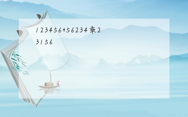 123456+56234乘23156