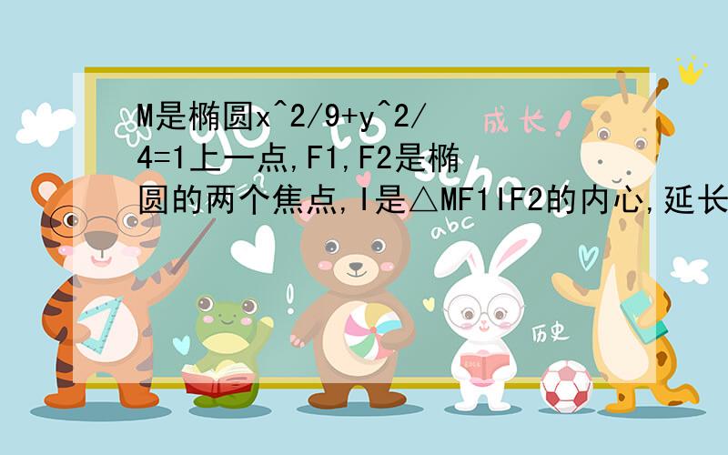 M是椭圆x^2/9+y^2/4=1上一点,F1,F2是椭圆的两个焦点,I是△MF1IF2的内心,延长MI交F1F2于N,