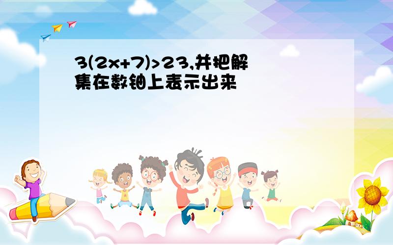 3(2x+7)>23,并把解集在数铀上表示出来