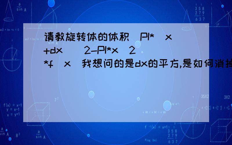 请教旋转体的体积[PI*(x+dx)^2-PI*x^2]*f(x)我想问的是dx的平方,是如何消掉的.那为什么2xdx有